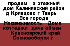 продам 2-х этажный дом,Калининский район,д.Кривцово(г.Тверь) - Все города Недвижимость » Дома, коттеджи, дачи обмен   . Красноярский край,Сосновоборск г.
